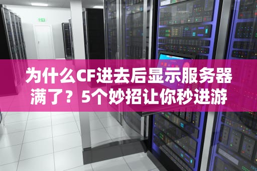 为什么CF进去后显示服务器满了？5个妙招让你秒进游戏不排队！