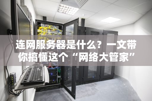 连网服务器是什么？一文带你搞懂这个“网络大管家”的日常！