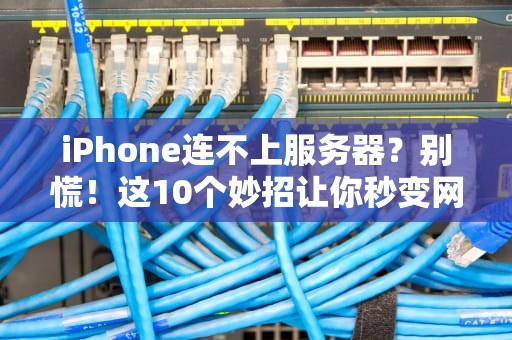 iPhone连不上服务器？别慌！这10个妙招让你秒变网络大神！