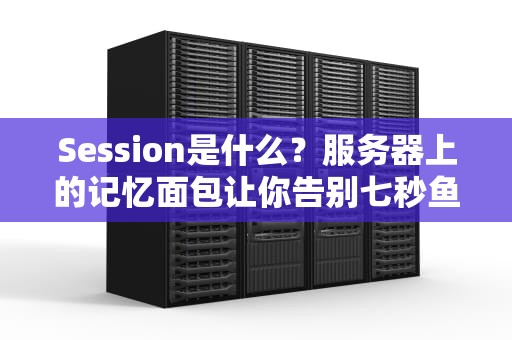 Session是什么？服务器上的记忆面包让你告别七秒鱼脑！