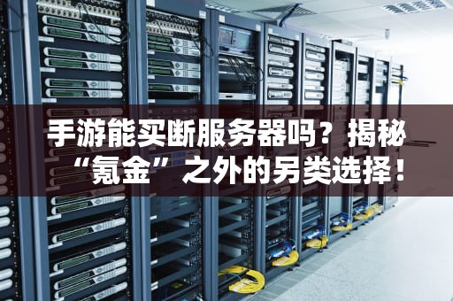手游能买断服务器吗？揭秘“氪金”之外的另类选择！