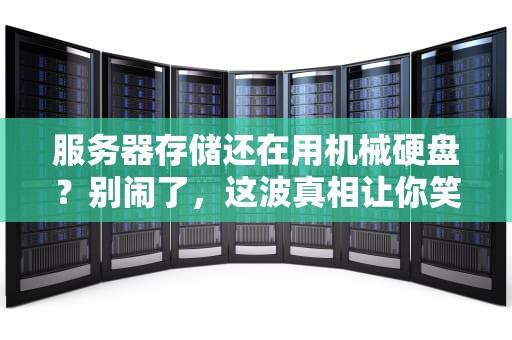 服务器存储还在用机械硬盘？别闹了，这波真相让你笑出腹肌！