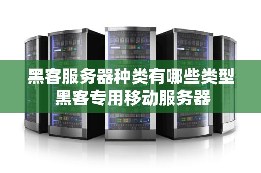 黑客服务器种类有哪些类型 黑客专用移动服务器