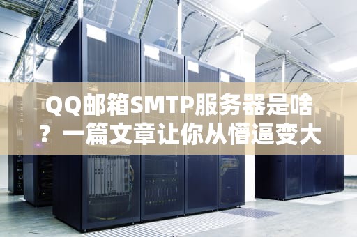 QQ邮箱SMTP服务器是啥？一篇文章让你从懵逼变大神！