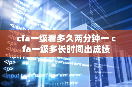 cfa一级看多久两分钟一 cfa一级多长时间出成绩