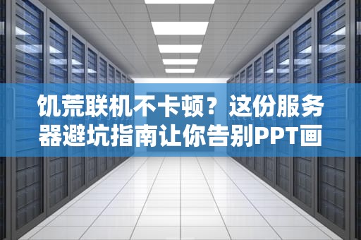 饥荒联机不卡顿？这份服务器避坑指南让你告别PPT画质！