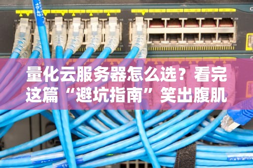 量化云服务器怎么选？看完这篇“避坑指南”笑出腹肌！
