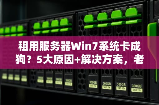 租用服务器Win7系统卡成狗？5大原因+解决方案，老司机带你飙车！