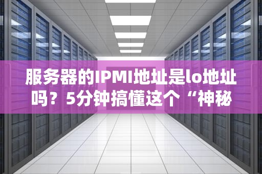 服务器的IPMI地址是lo地址吗？5分钟搞懂这个“神秘”的管理接口！