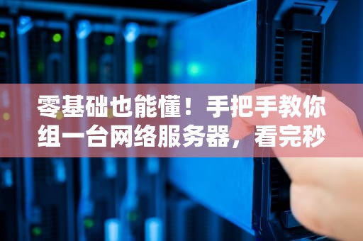 零基础也能懂！手把手教你组一台网络服务器，看完秒变大神！