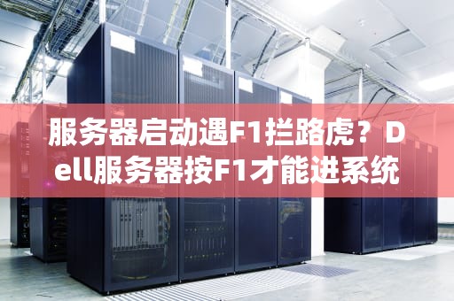 服务器启动遇F1拦路虎？Dell服务器按F1才能进系统的终极解决方案