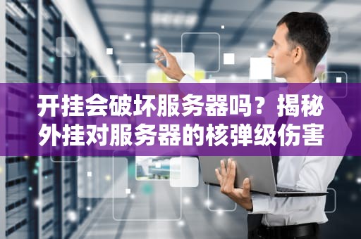 开挂会破坏服务器吗？揭秘外挂对服务器的核弹级伤害！