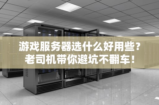 游戏服务器选什么好用些？老司机带你避坑不翻车！