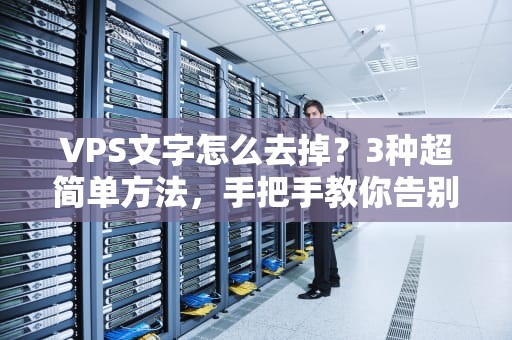 VPS文字怎么去掉？3种超简单方法，手把手教你告别烦人字符！