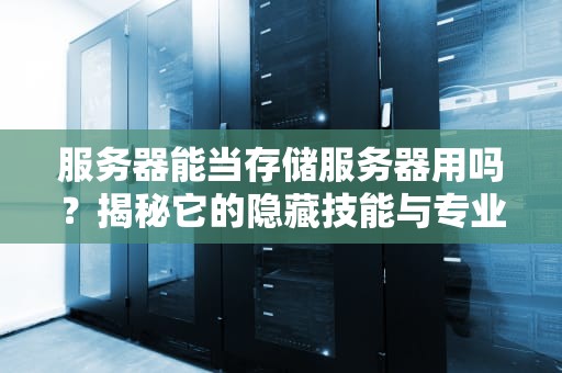 服务器能当存储服务器用吗？揭秘它的隐藏技能与专业玩法！