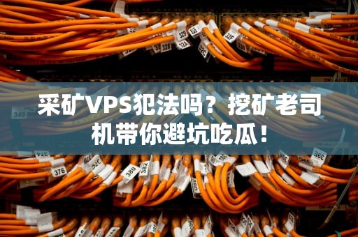 采矿VPS犯法吗？挖矿老司机带你避坑吃瓜！