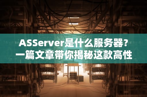 ASServer是什么服务器？一篇文章带你揭秘这款高性能服务器的秘密！
