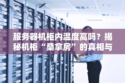 服务器机柜内温度高吗？揭秘机柜“桑拿房”的真相与降温妙招！