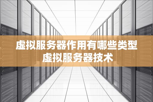 虚拟服务器作用有哪些类型 虚拟服务器技术