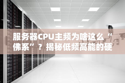 服务器CPU主频为啥这么“佛系”？揭秘低频高能的硬核真相！