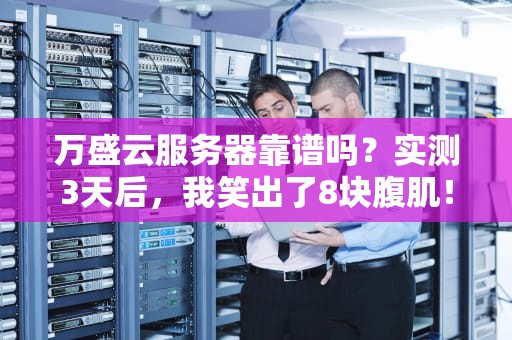 万盛云服务器靠谱吗？实测3天后，我笑出了8块腹肌！