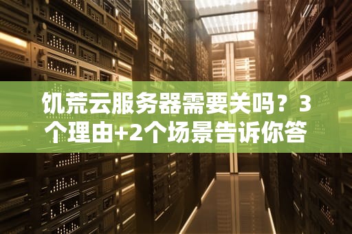 饥荒云服务器需要关吗？3个理由+2个场景告诉你答案！
