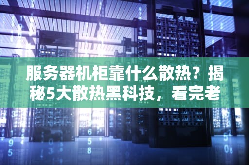 服务器机柜靠什么散热？揭秘5大散热黑科技，看完老板直呼内行！