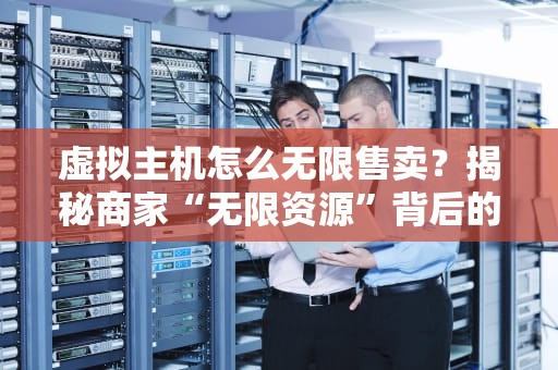 虚拟主机怎么无限售卖？揭秘商家“无限资源”背后的猫腻！