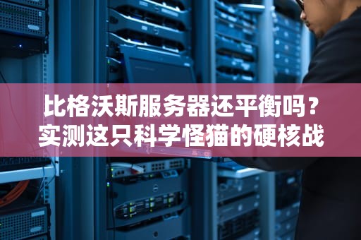 比格沃斯服务器还平衡吗？实测这只科学怪猫的硬核战斗力！