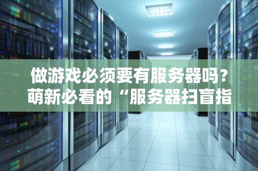 做游戏必须要有服务器吗？萌新必看的“服务器扫盲指南”
