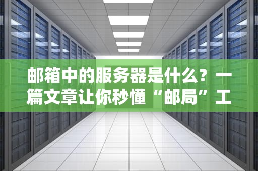 邮箱中的服务器是什么？一篇文章让你秒懂“邮局”工作原理！
