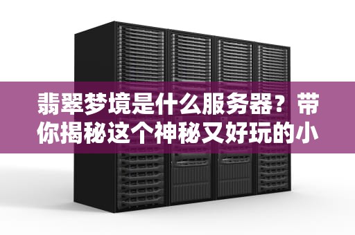 翡翠梦境是什么服务器？带你揭秘这个神秘又好玩的小众游戏世界！