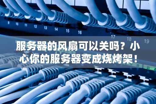 服务器的风扇可以关吗？小心你的服务器变成烧烤架！