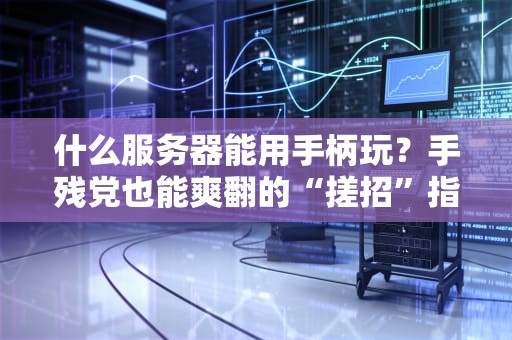 什么服务器能用手柄玩？手残党也能爽翻的“搓招”指南！