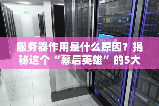 服务器作用是什么原因？揭秘这个“幕后英雄”的5大核心使命！