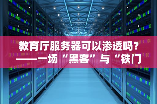 教育厅服务器可以渗透吗？——一场“黑客”与“铁门”的赛博朋克相亲大会