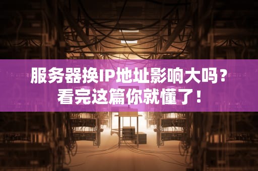 服务器换IP地址影响大吗？看完这篇你就懂了！