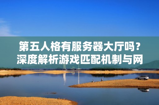 第五人格有服务器大厅吗？深度解析游戏匹配机制与网络优化技巧！