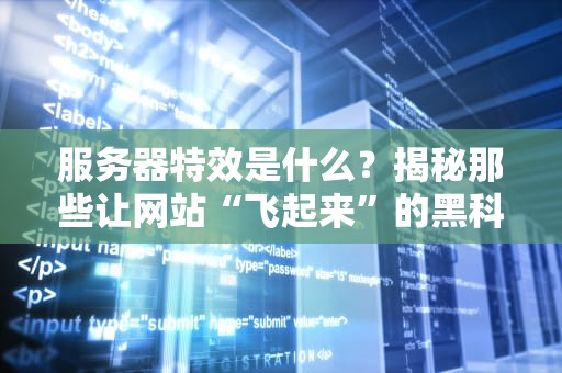 服务器特效是什么？揭秘那些让网站“飞起来”的黑科技！