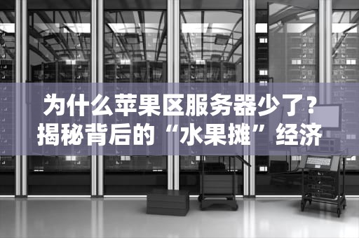 为什么苹果区服务器少了？揭秘背后的“水果摊”经济学！