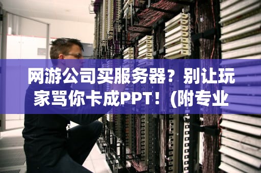 网游公司买服务器？别让玩家骂你卡成PPT！(附专业选购指南)