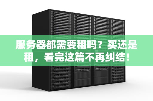 服务器都需要租吗？买还是租，看完这篇不再纠结！