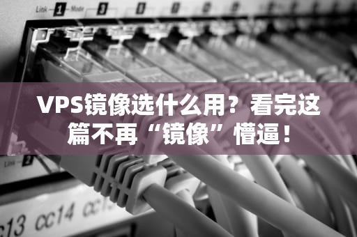 VPS镜像选什么用？看完这篇不再“镜像”懵逼！