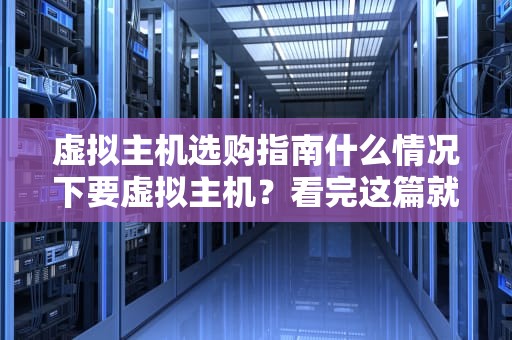 虚拟主机选购指南什么情况下要虚拟主机？看完这篇就懂了！