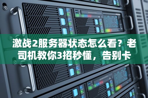 激战2服务器状态怎么看？老司机教你3招秒懂，告别卡顿掉线！