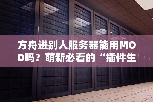 方舟进别人服务器能用MOD吗？萌新必看的“插件生存指南”