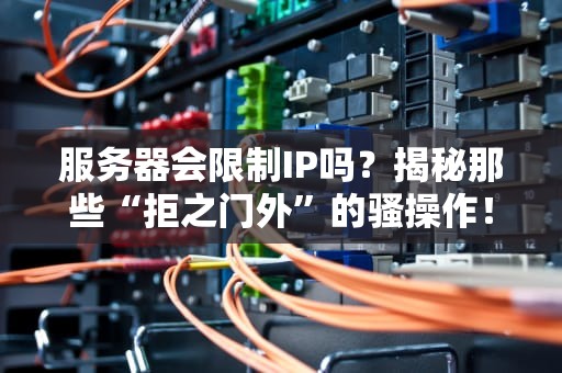服务器会限制IP吗？揭秘那些“拒之门外”的骚操作！