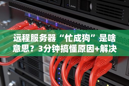 远程服务器“忙成狗”是啥意思？3分钟搞懂原因+解决方案！