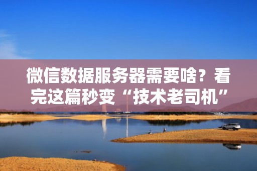 微信数据服务器需要啥？看完这篇秒变“技术老司机”！