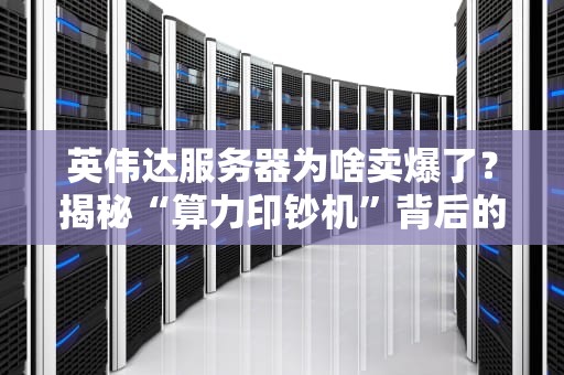 英伟达服务器为啥卖爆了？揭秘“算力印钞机”背后的硬核真相！